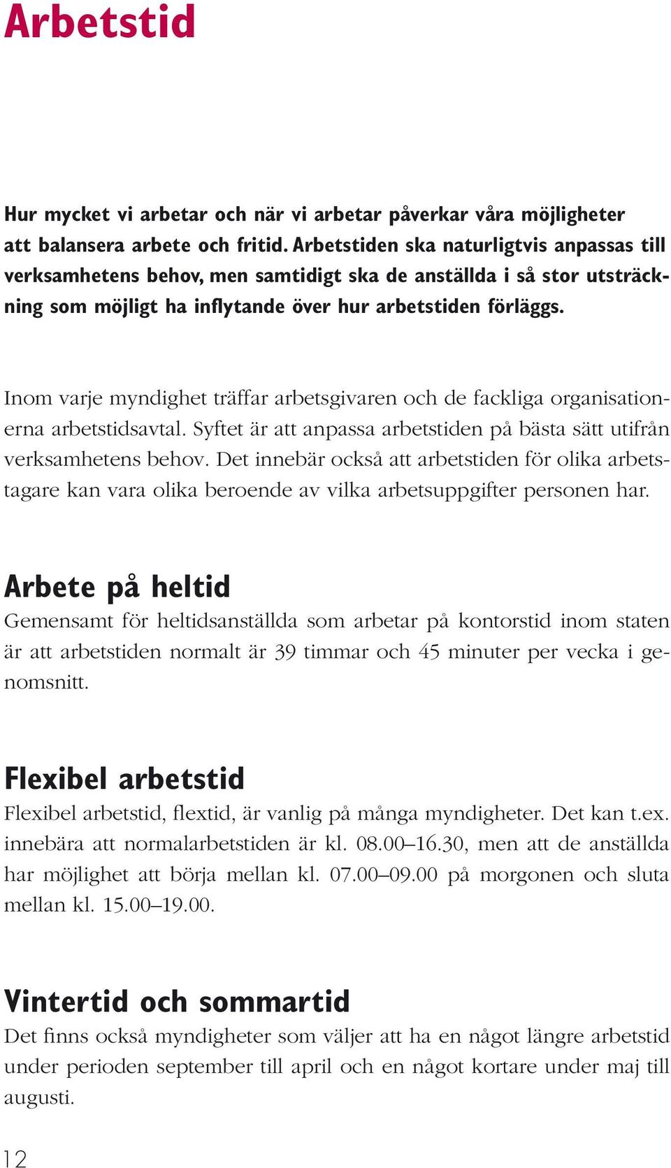 Inom varje myndighet träffar arbetsgivaren och de fackliga organisationerna arbetstidsavtal. Syftet är att anpassa arbetstiden på bästa sätt utifrån verksamhetens behov.