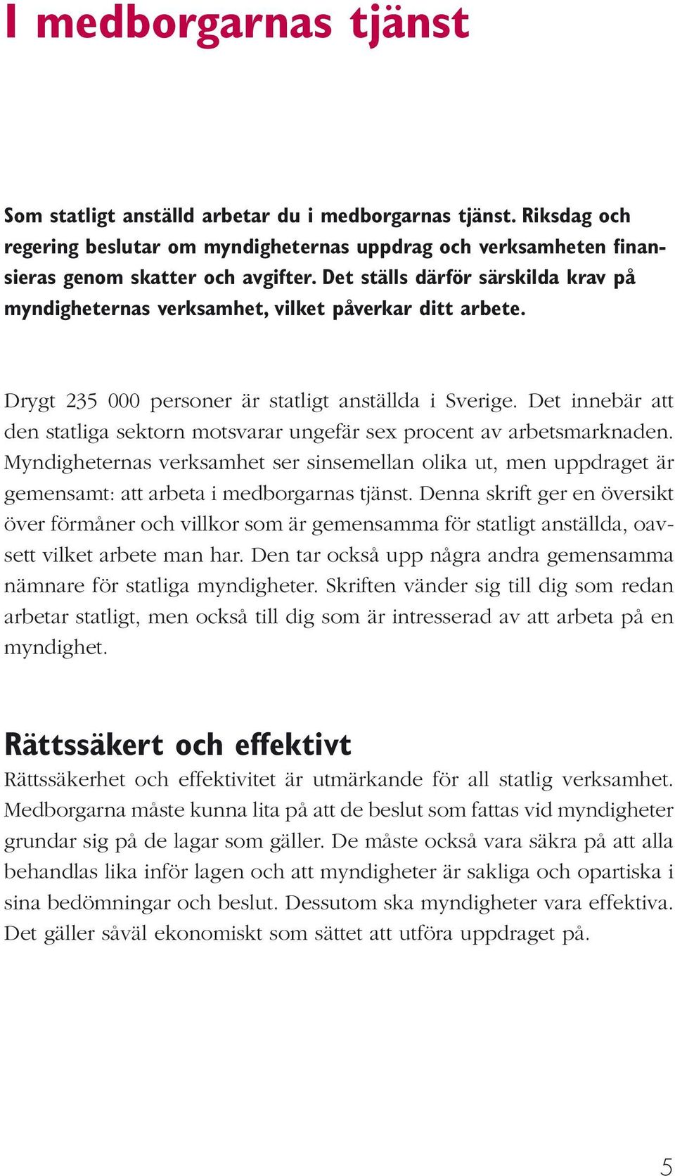 Det innebär att den statliga sektorn motsvarar ungefär sex procent av arbetsmarknaden. Myndigheternas verksamhet ser sinsemellan olika ut, men uppdraget är gemensamt: att arbeta i medborgarnas tjänst.