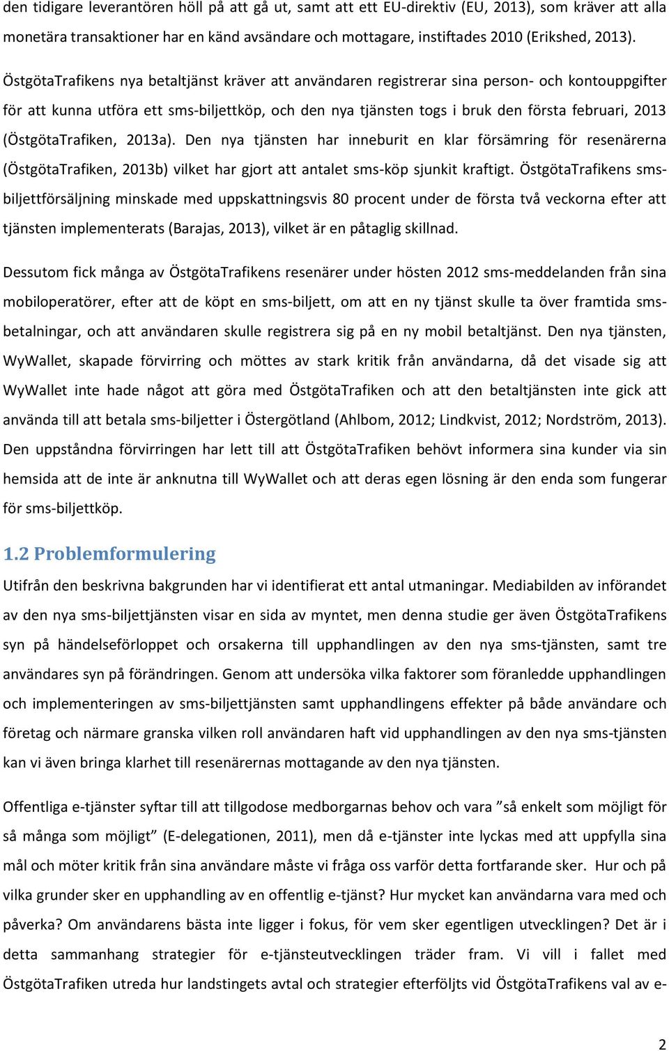 (ÖstgötaTrafiken, 2013a). Den nya tjänsten har inneburit en klar försämring för resenärerna (ÖstgötaTrafiken, 2013b) vilket har gjort att antalet sms-köp sjunkit kraftigt.