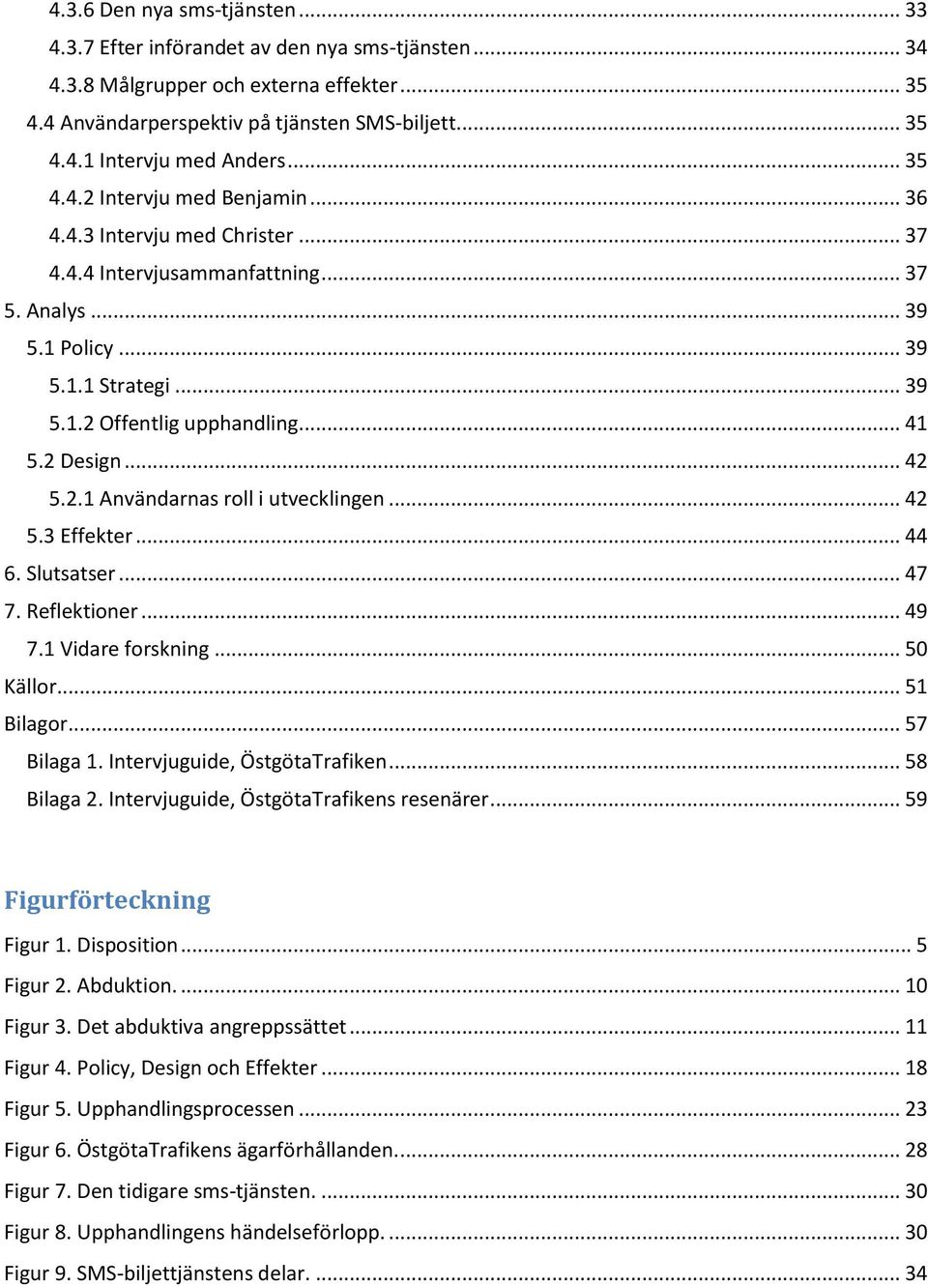 2 Design... 42 5.2.1 Användarnas roll i utvecklingen... 42 5.3 Effekter... 44 6. Slutsatser... 47 7. Reflektioner... 49 7.1 Vidare forskning... 50 Källor... 51 Bilagor... 57 Bilaga 1.