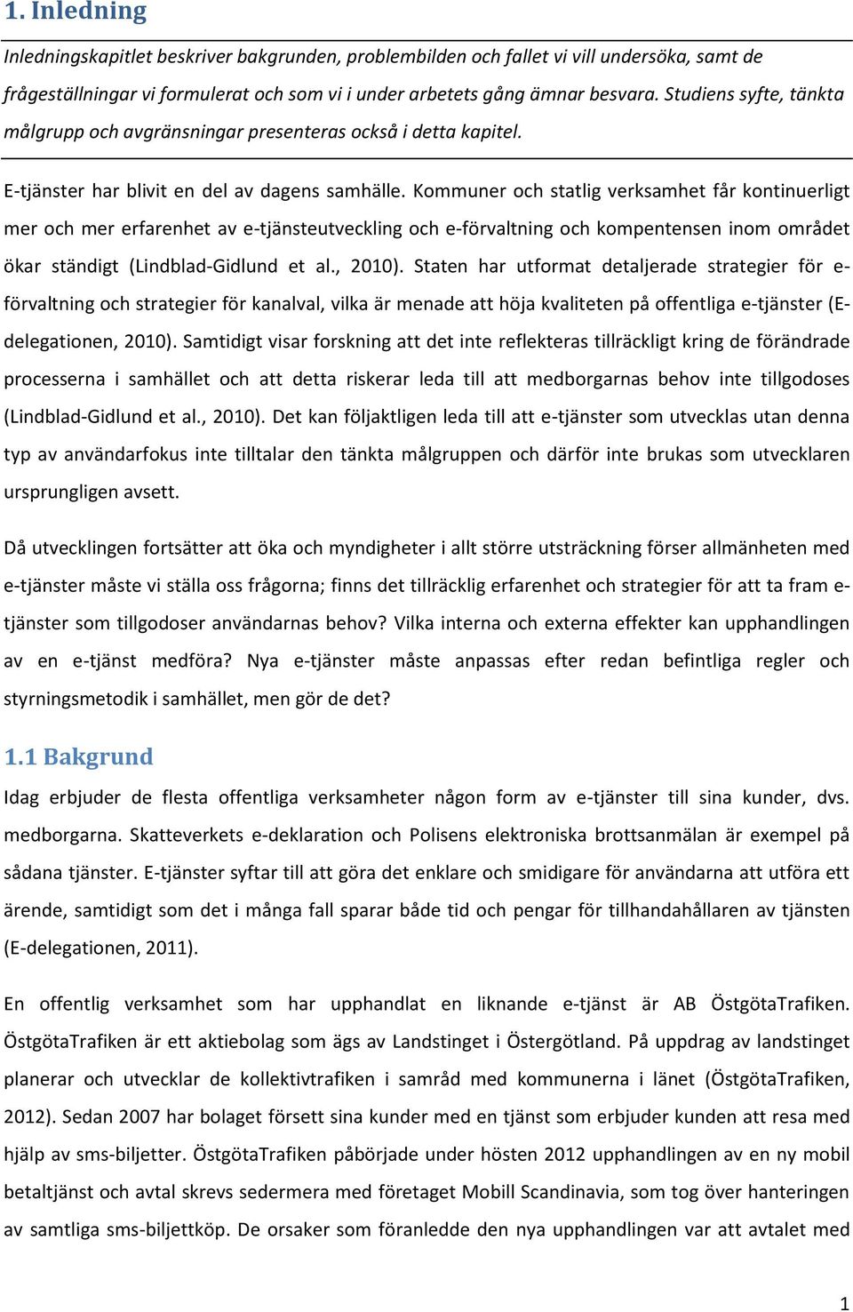 Kommuner och statlig verksamhet får kontinuerligt mer och mer erfarenhet av e-tjänsteutveckling och e-förvaltning och kompentensen inom området ökar ständigt (Lindblad-Gidlund et al., 2010).