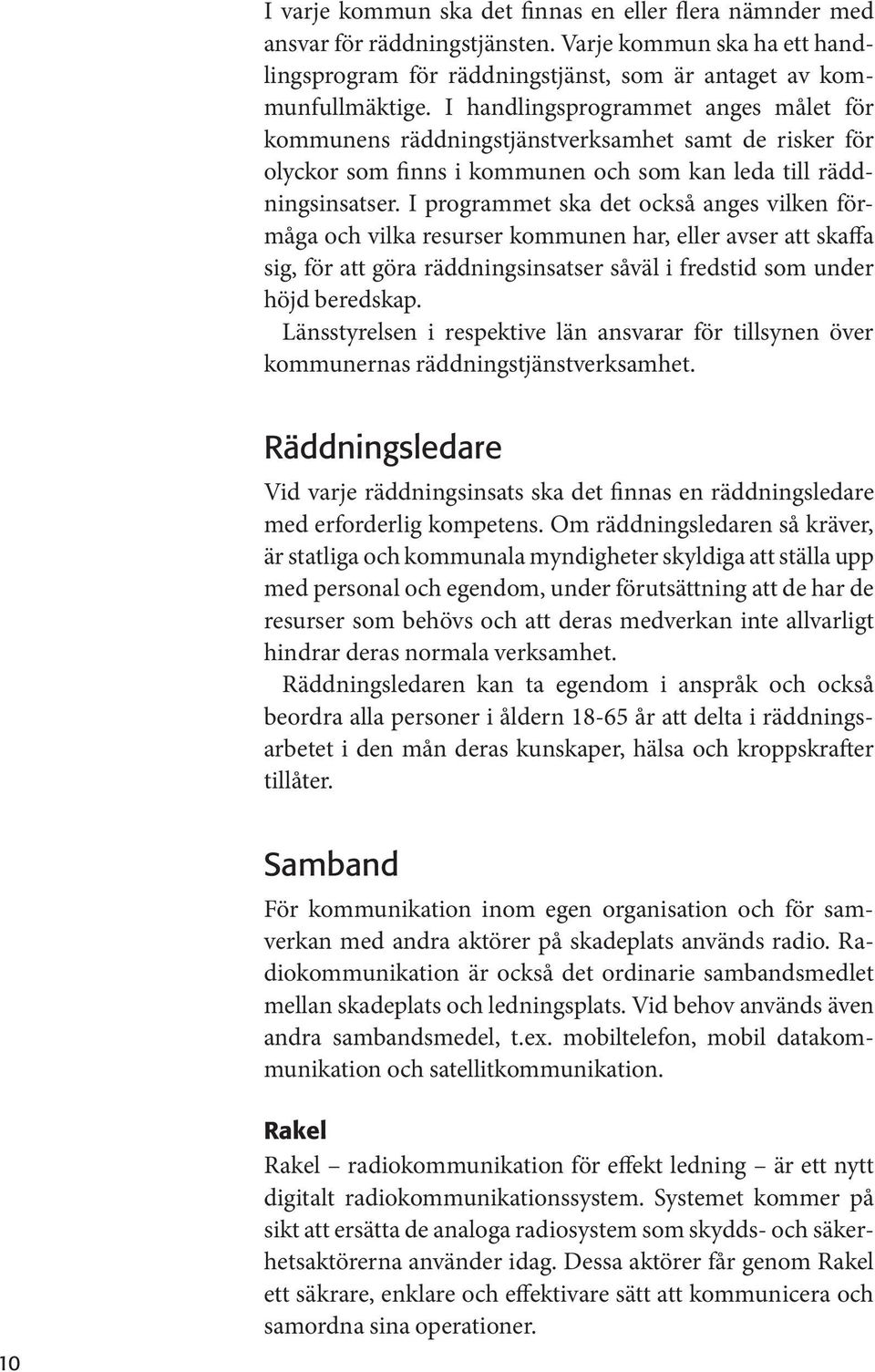 I programmet ska det också anges vilken förmåga och vilka resurser kommunen har, eller avser att skaffa sig, för att göra räddningsinsatser såväl i fredstid som under höjd beredskap.