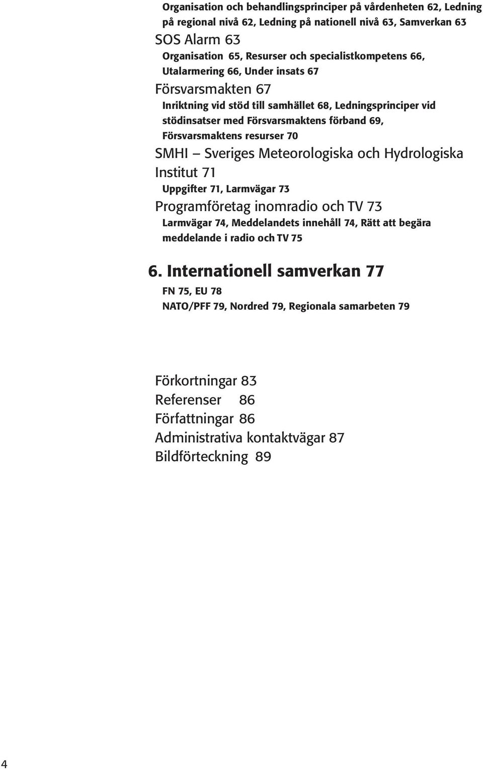 Sveriges Meteorologiska och Hydrologiska Institut 71 Uppgifter 71, Larmvägar 73 Programföretag inomradio och TV 73 Larmvägar 74, Meddelandets innehåll 74, Rätt att begära meddelande i radio och