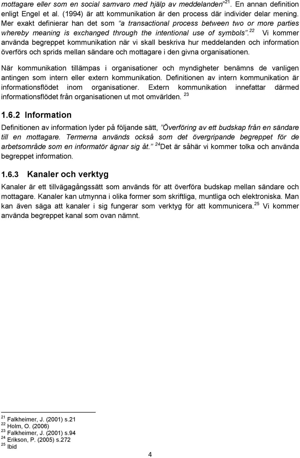 22 Vi kommer använda begreppet kommunikation när vi skall beskriva hur meddelanden och information överförs och sprids mellan sändare och mottagare i den givna organisationen.