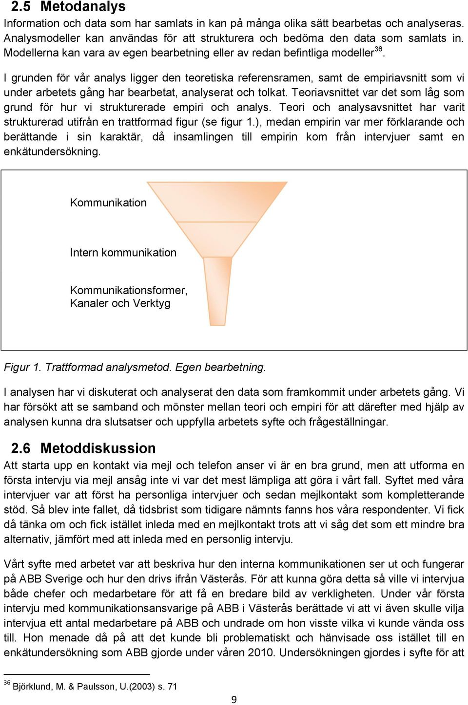 I grunden för vår analys ligger den teoretiska referensramen, samt de empiriavsnitt som vi under arbetets gång har bearbetat, analyserat och tolkat.