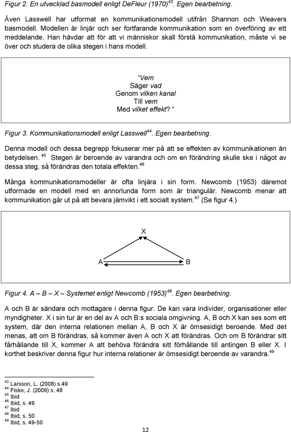 Han hävdar att för att vi människor skall förstå kommunikation, måste vi se över och studera de olika stegen i hans modell. Vem Säger vad Genom vilken kanal Till vem Med vilket effekt? Figur 3.