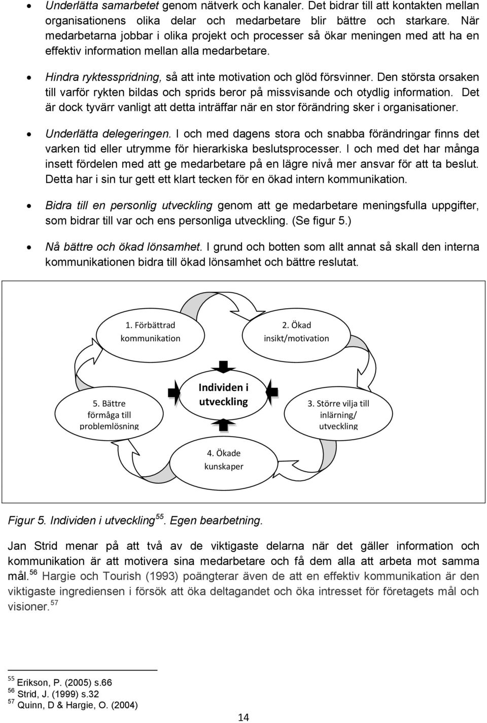 Den största orsaken till varför rykten bildas och sprids beror på missvisande och otydlig information. Det är dock tyvärr vanligt att detta inträffar när en stor förändring sker i organisationer.