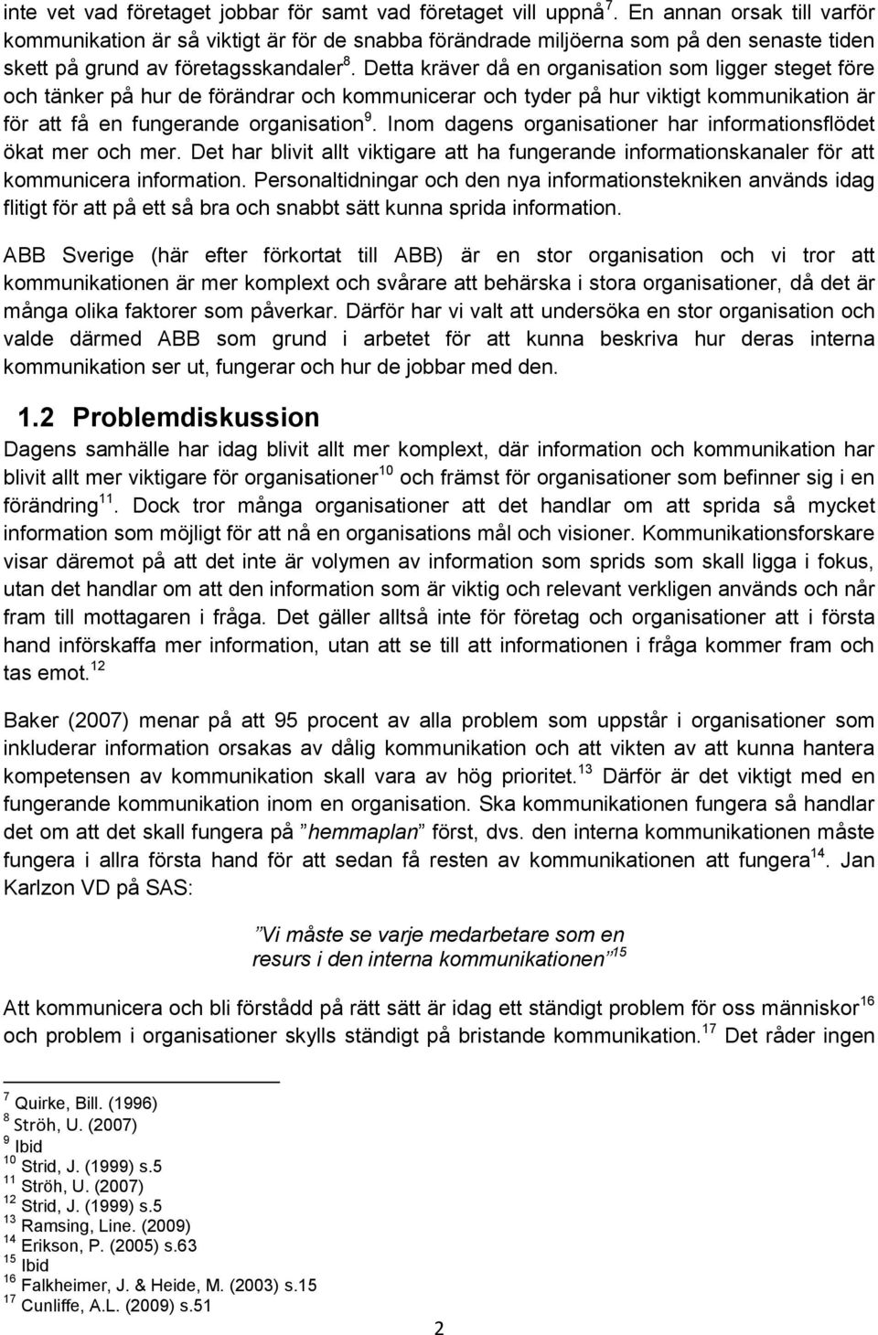 Detta kräver då en organisation som ligger steget före och tänker på hur de förändrar och kommunicerar och tyder på hur viktigt kommunikation är för att få en fungerande organisation 9.