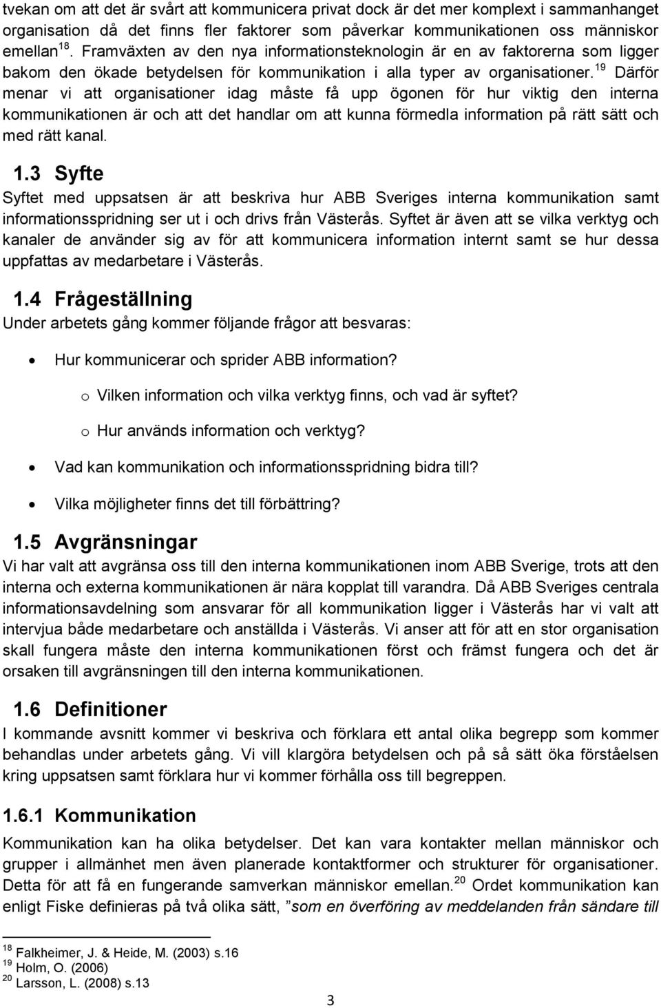 19 Därför menar vi att organisationer idag måste få upp ögonen för hur viktig den interna kommunikationen är och att det handlar om att kunna förmedla information på rätt sätt och med rätt kanal. 1.