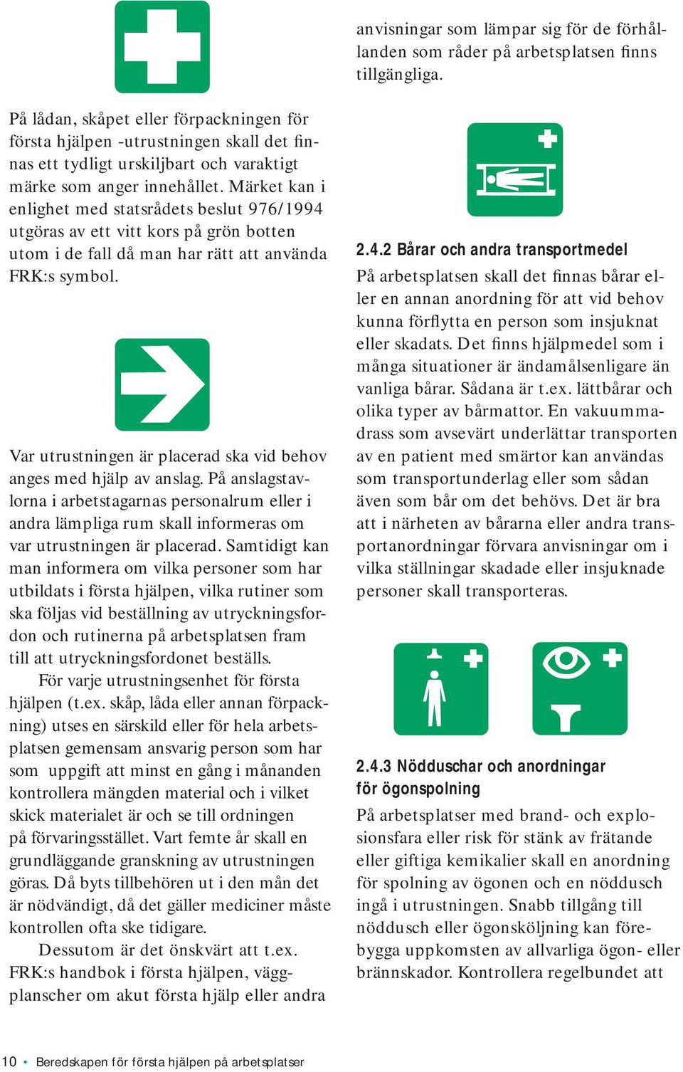 Märket kan i enlighet med statsrådets beslut 976/1994 utgöras av ett vitt kors på grön botten utom i de fall då man har rätt att använda FRK:s symbol.