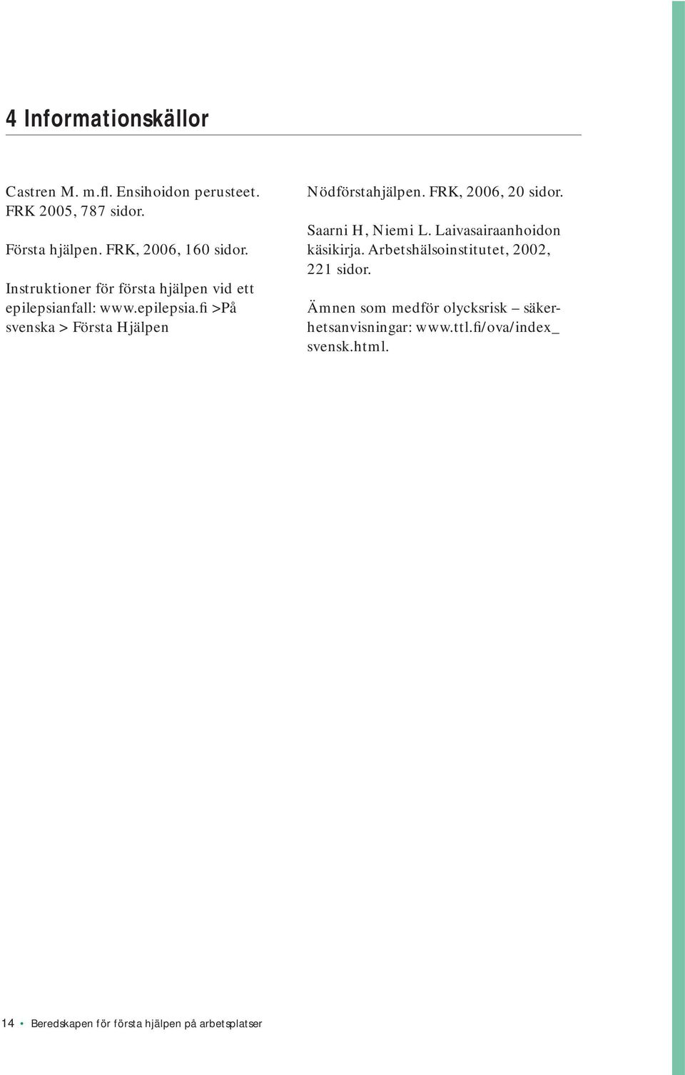 FRK, 2006, 20 sidor. Saarni H, Niemi L. Laivasairaanhoidon käsikirja. Arbetshälsoinstitutet, 2002, 221 sidor.