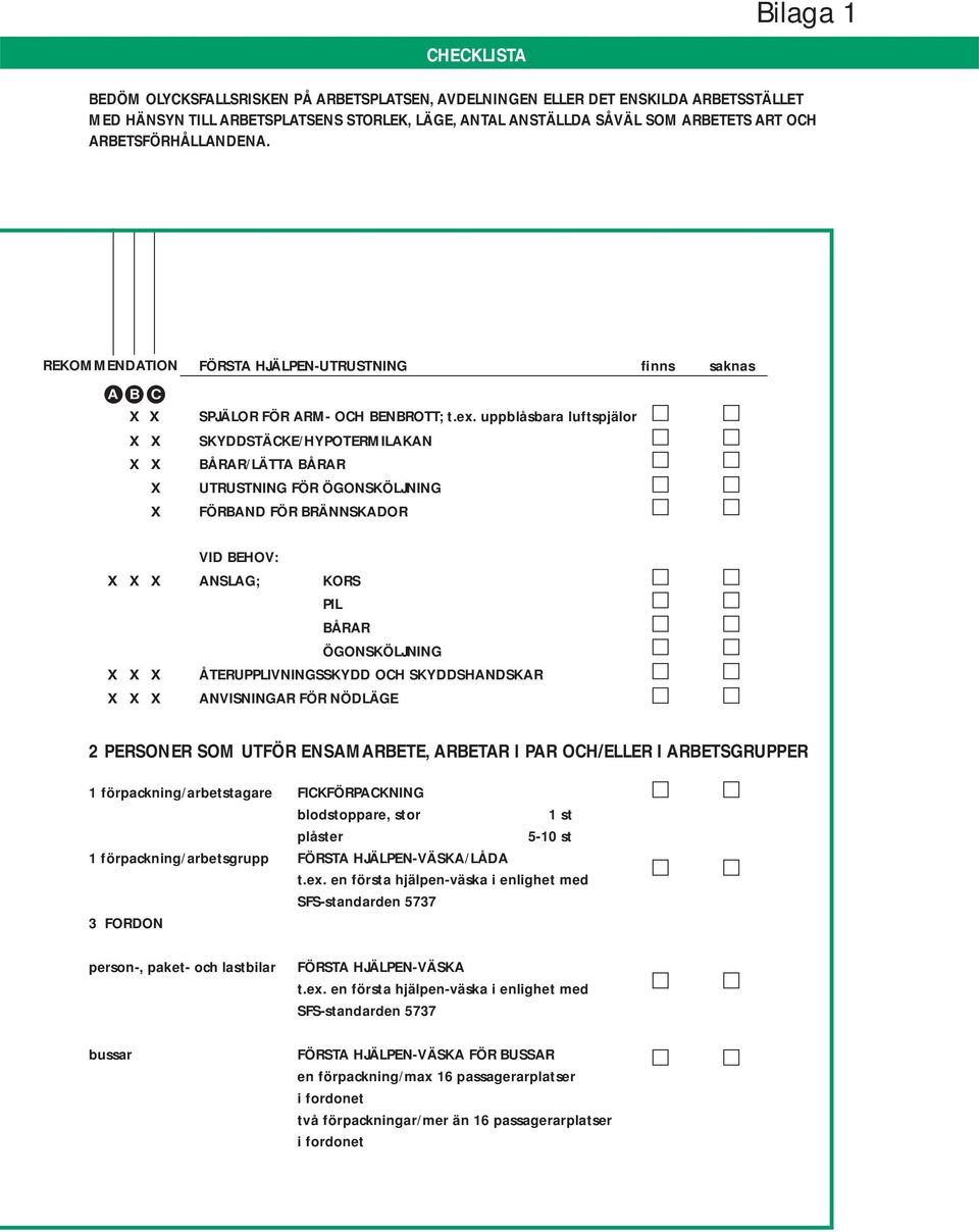 uppblåsbara luftspjälor SKYDDSTÄCKE/HYPOTERMILAKAN BÅRAR/LÄTTA BÅRAR UTRUSTNING FÖR ÖGONSKÖLJNING FÖRBAND FÖR BRÄNNSKADOR VID BEHOV: X X X ANSLAG; KORS PIL BÅRAR ÖGONSKÖLJNING X X X