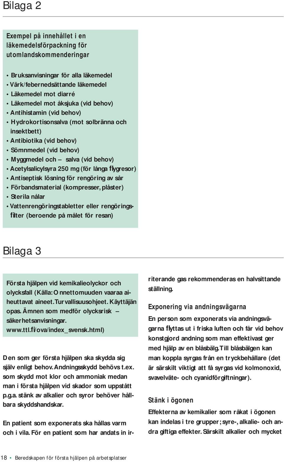 långa flygresor) Antiseptisk lösning för rengöring av sår Förbandsmaterial (kompresser, plåster) Sterila nålar Vattenrengöringstabletter eller rengöringsfi lter (beroende på målet för resan) Bilaga 3