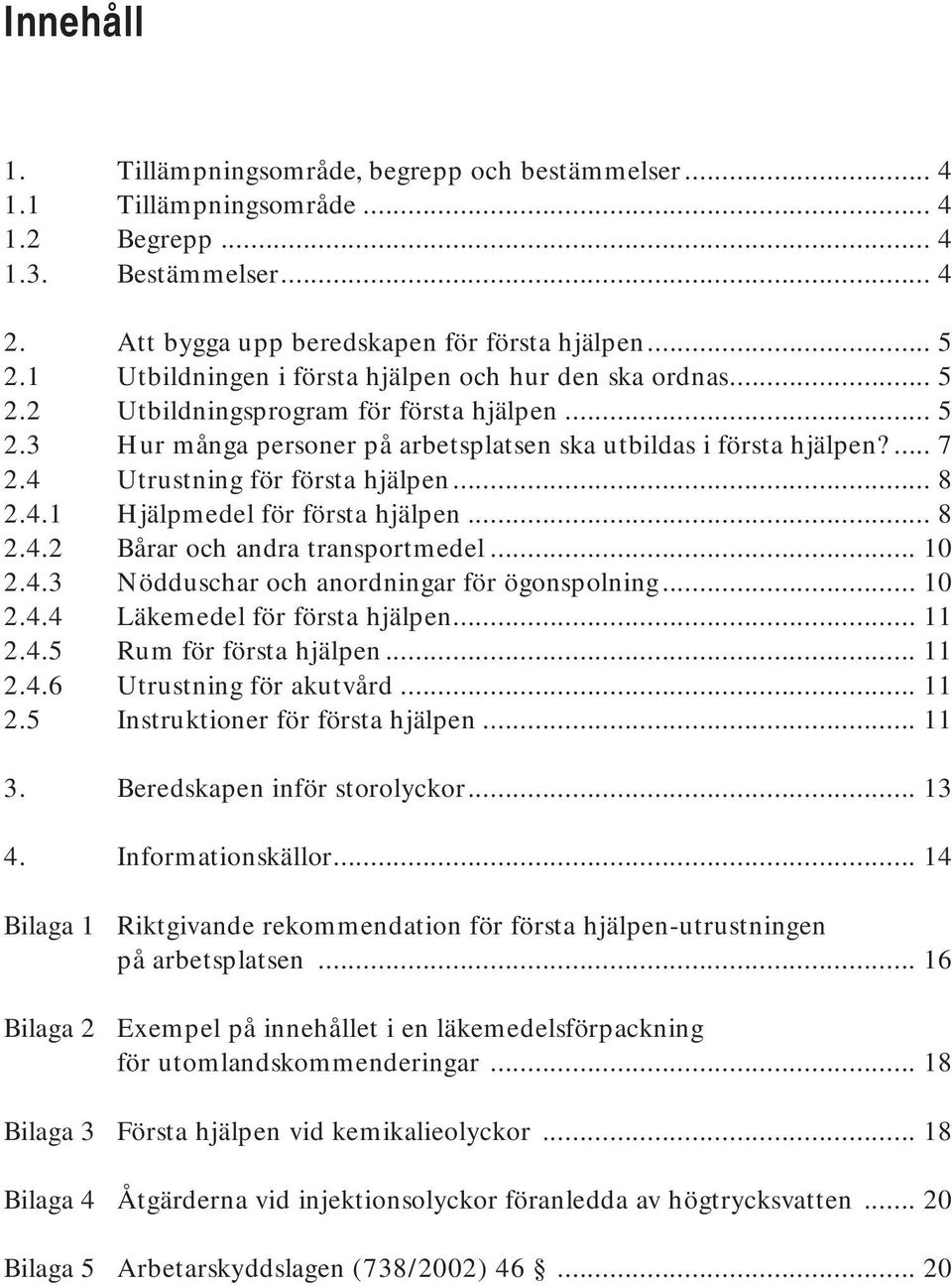 4 Utrustning för första hjälpen... 8 2.4.1 Hjälpmedel för första hjälpen... 8 2.4.2 Bårar och andra transportmedel... 10 2.4.3 Nödduschar och anordningar för ögonspolning... 10 2.4.4 Läkemedel för första hjälpen.