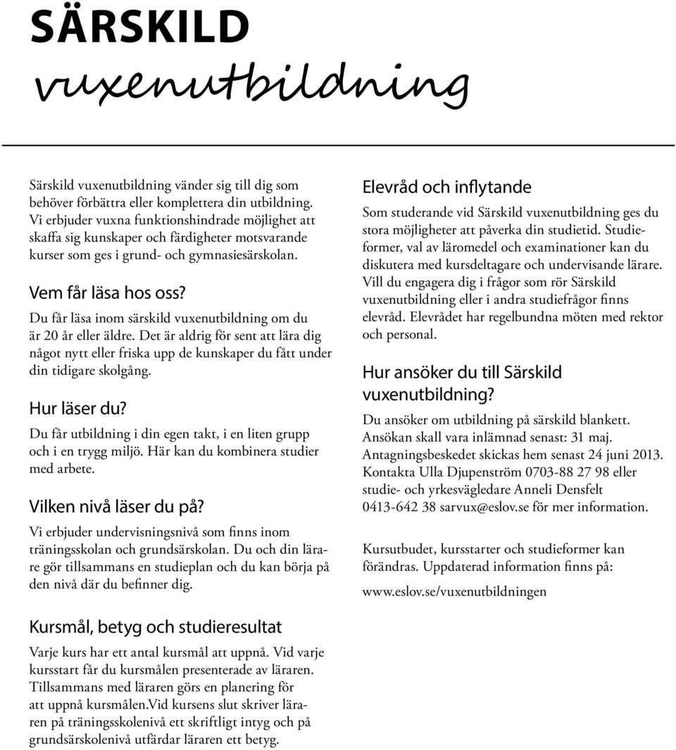 Du får läsa inom särskild vuxenutbildning om du är 20 år eller äldre. Det är aldrig för sent att lära dig något nytt eller friska upp de kunskaper du fått under din tidigare skolgång. Hur läser du?