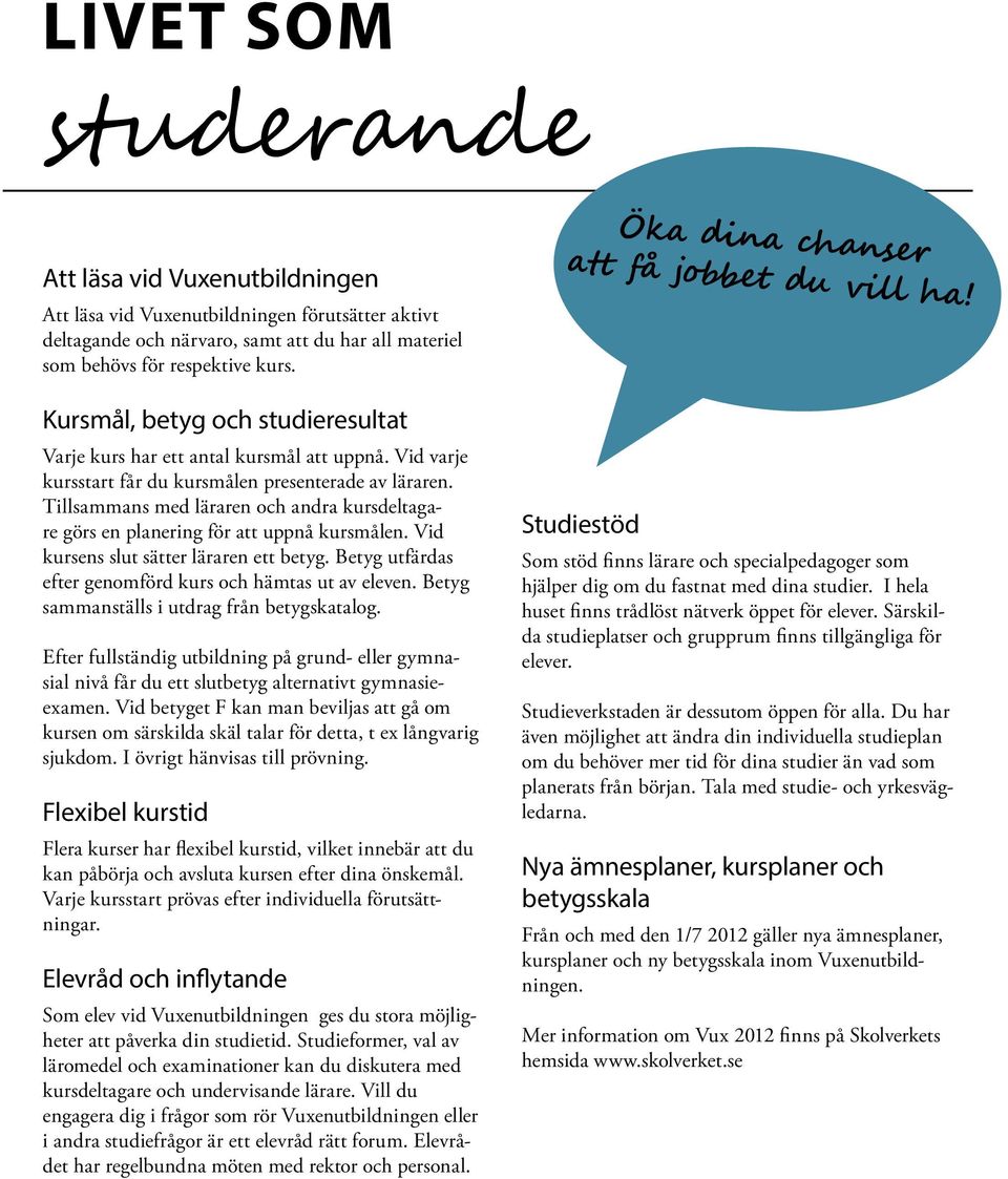 Tillsammans med läraren och andra kursdeltagare görs en planering för att uppnå kursmålen. Vid kursens slut sätter läraren ett betyg. Betyg utfärdas efter genomförd kurs och hämtas ut av eleven.