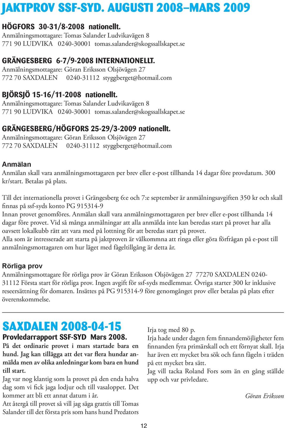 Anmälningsmottagare: Tomas Salander Ludvikavägen 8 771 90 LUDVIKA 0240-30001 tomas.salander@skogssallskapet.se GRÄNGESBERG/HÖGFORS 25-29/3-2009 nationellt.