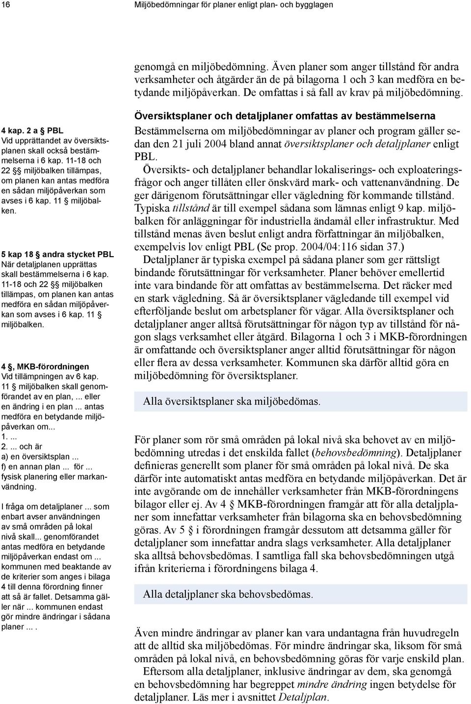 2 a PBL Vid upprättandet av översiktsplanen skall också bestämmelserna i 6 kap. 11-18 och 22 miljöbalken tillämpas, om planen kan antas medföra en sådan miljöpåverkan som avses i 6 kap.