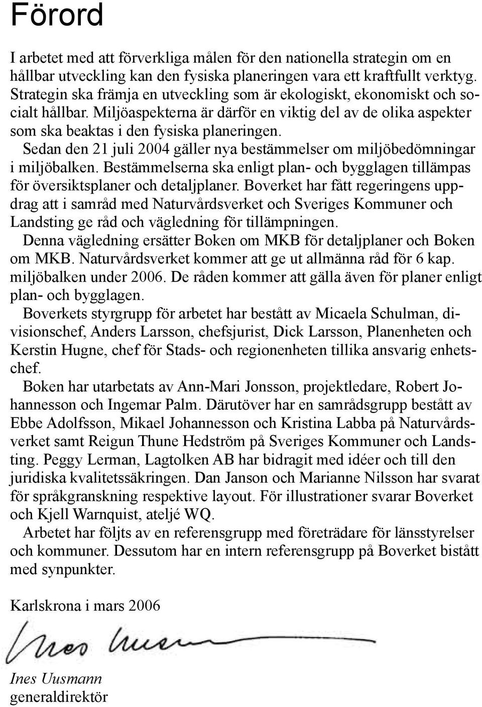 Sedan den 21 juli 2004 gäller nya bestämmelser om miljöbedömningar i miljöbalken. Bestämmelserna ska enligt plan- och bygglagen tillämpas för översiktsplaner och detaljplaner.