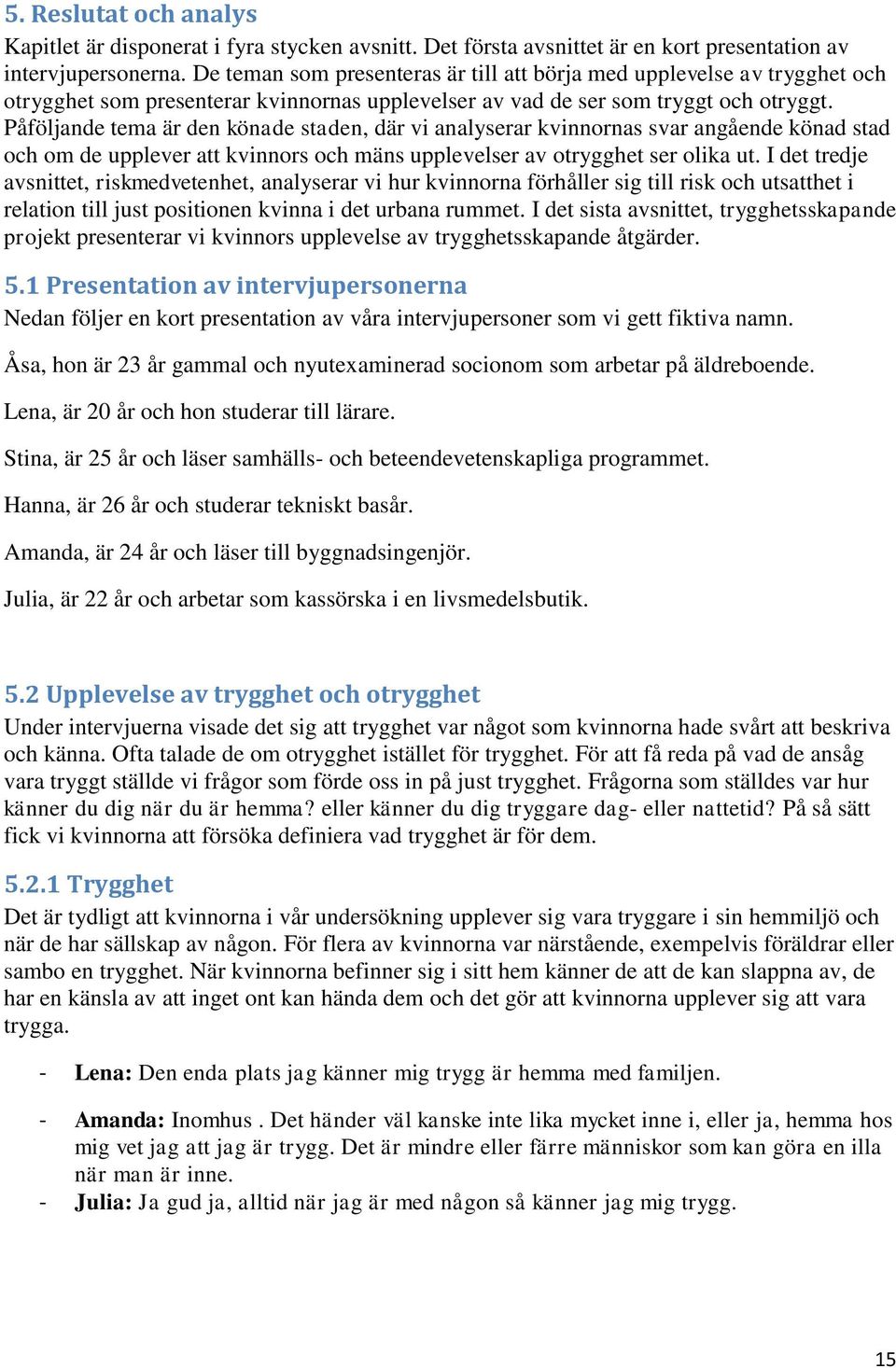 Påföljande tema är den könade staden, där vi analyserar kvinnornas svar angående könad stad och om de upplever att kvinnors och mäns upplevelser av otrygghet ser olika ut.