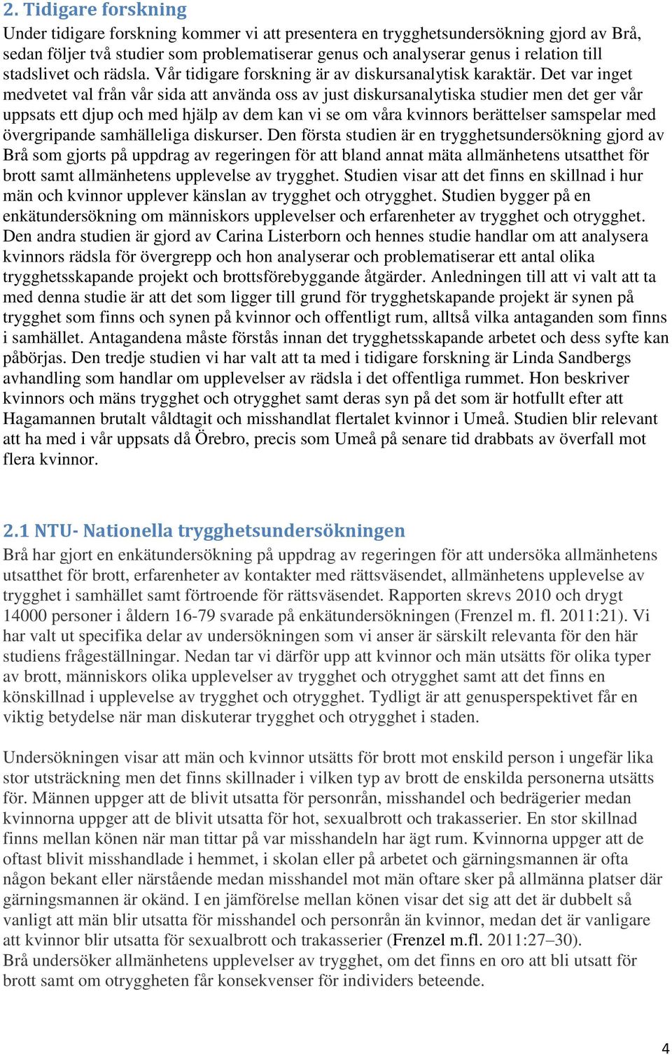 Det var inget medvetet val från vår sida att använda oss av just diskursanalytiska studier men det ger vår uppsats ett djup och med hjälp av dem kan vi se om våra kvinnors berättelser samspelar med