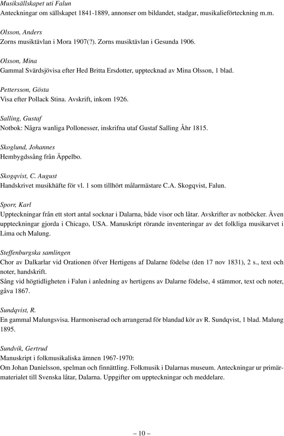 Salling, Gustaf Notbok: Några wanliga Pollonesser, inskrifna utaf Gustaf Salling Åhr 1815. Skoglund, Johannes Hembygdssång från Äppelbo. Skogqvist, C. August Handskrivet musikhäfte för vl.