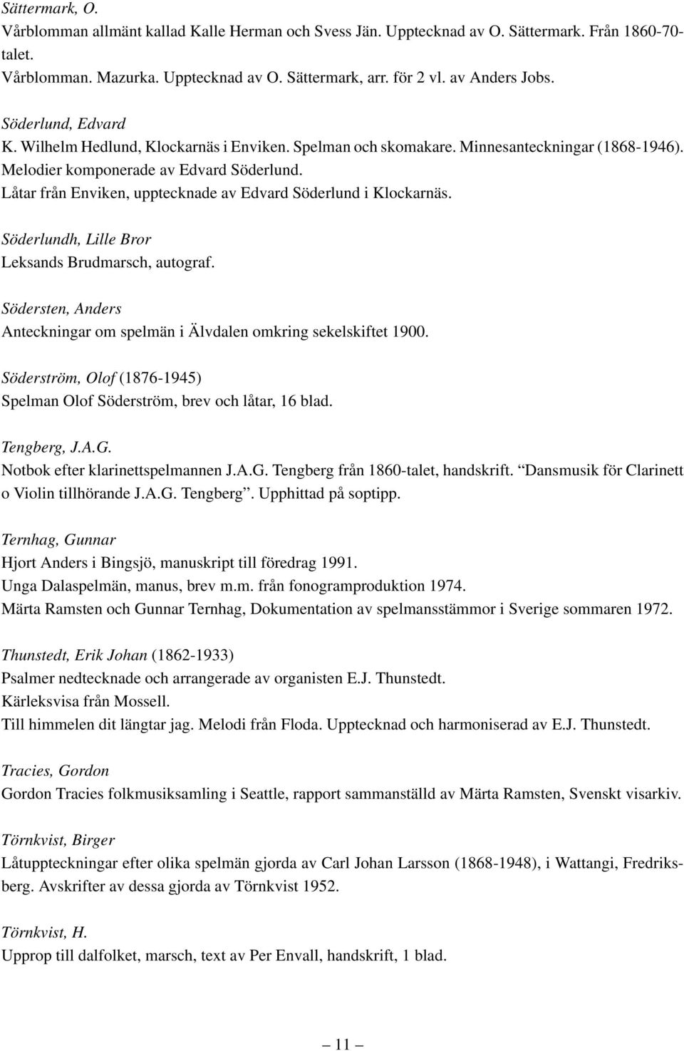 Låtar från Enviken, upptecknade av Edvard Söderlund i Klockarnäs. Söderlundh, Lille Bror Leksands Brudmarsch, autograf. Södersten, Anders Anteckningar om spelmän i Älvdalen omkring sekelskiftet 1900.