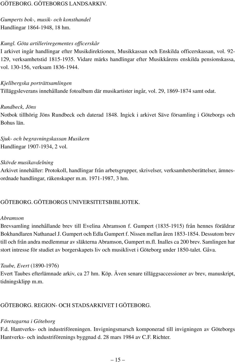 Vidare märks handlingar efter Musikkårens enskilda pensionskassa, vol. 130-156, verksam 1836-1944. Kjellbergska porträttsamlingen Tilläggsleverans innehållande fotoalbum där musikartister ingår, vol.