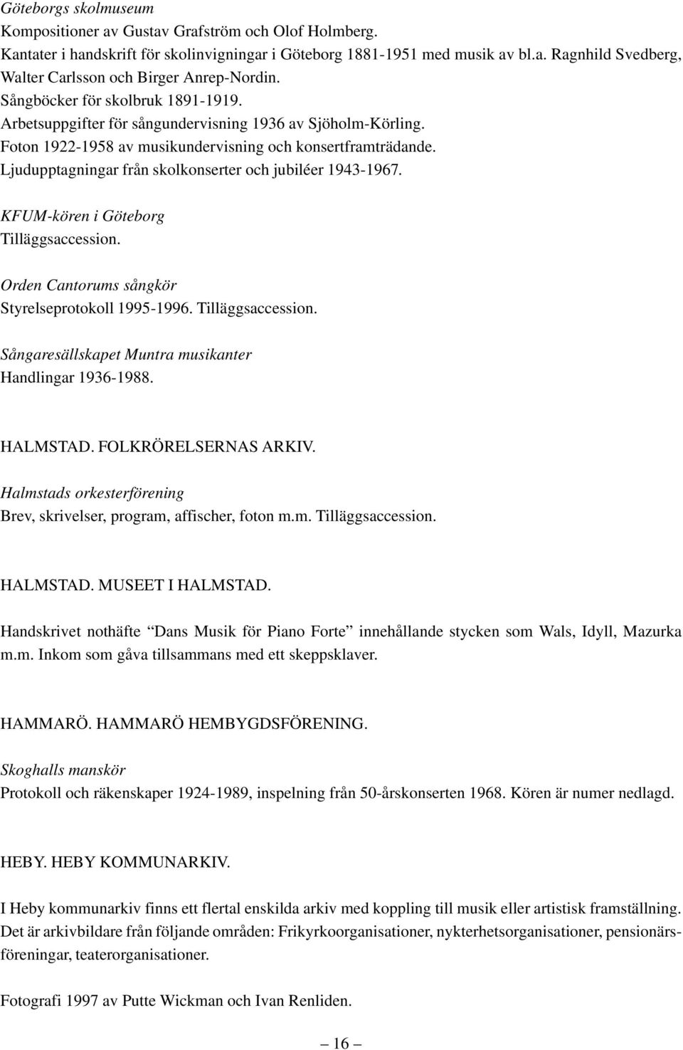 Ljudupptagningar från skolkonserter och jubiléer 1943-1967. KFUM-kören i Göteborg Tilläggsaccession. Orden Cantorums sångkör Styrelseprotokoll 1995-1996. Tilläggsaccession. Sångaresällskapet Muntra musikanter Handlingar 1936-1988.