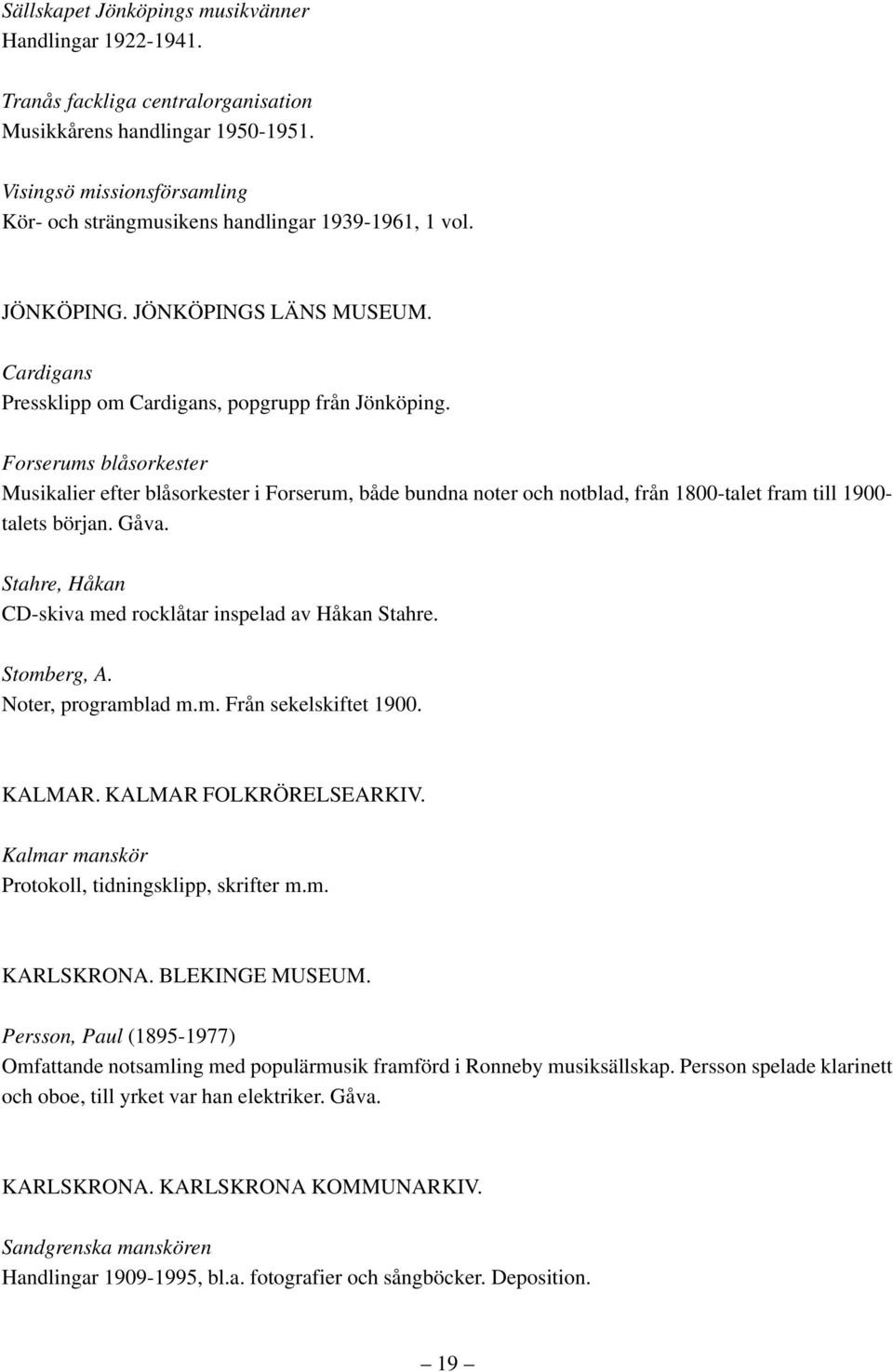 Forserums blåsorkester Musikalier efter blåsorkester i Forserum, både bundna noter och notblad, från 1800-talet fram till 1900- talets början. Gåva.