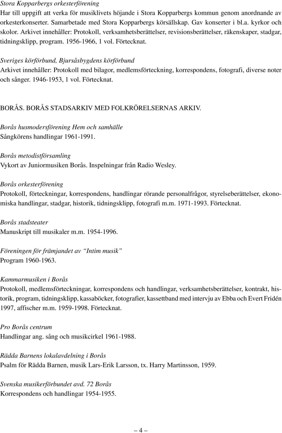 Sveriges körförbund, Bjursåsbygdens körförbund Arkivet innehåller: Protokoll med bilagor, medlemsförteckning, korrespondens, fotografi, diverse noter och sånger. 1946-1953, 1 vol. Förtecknat. BORÅS.