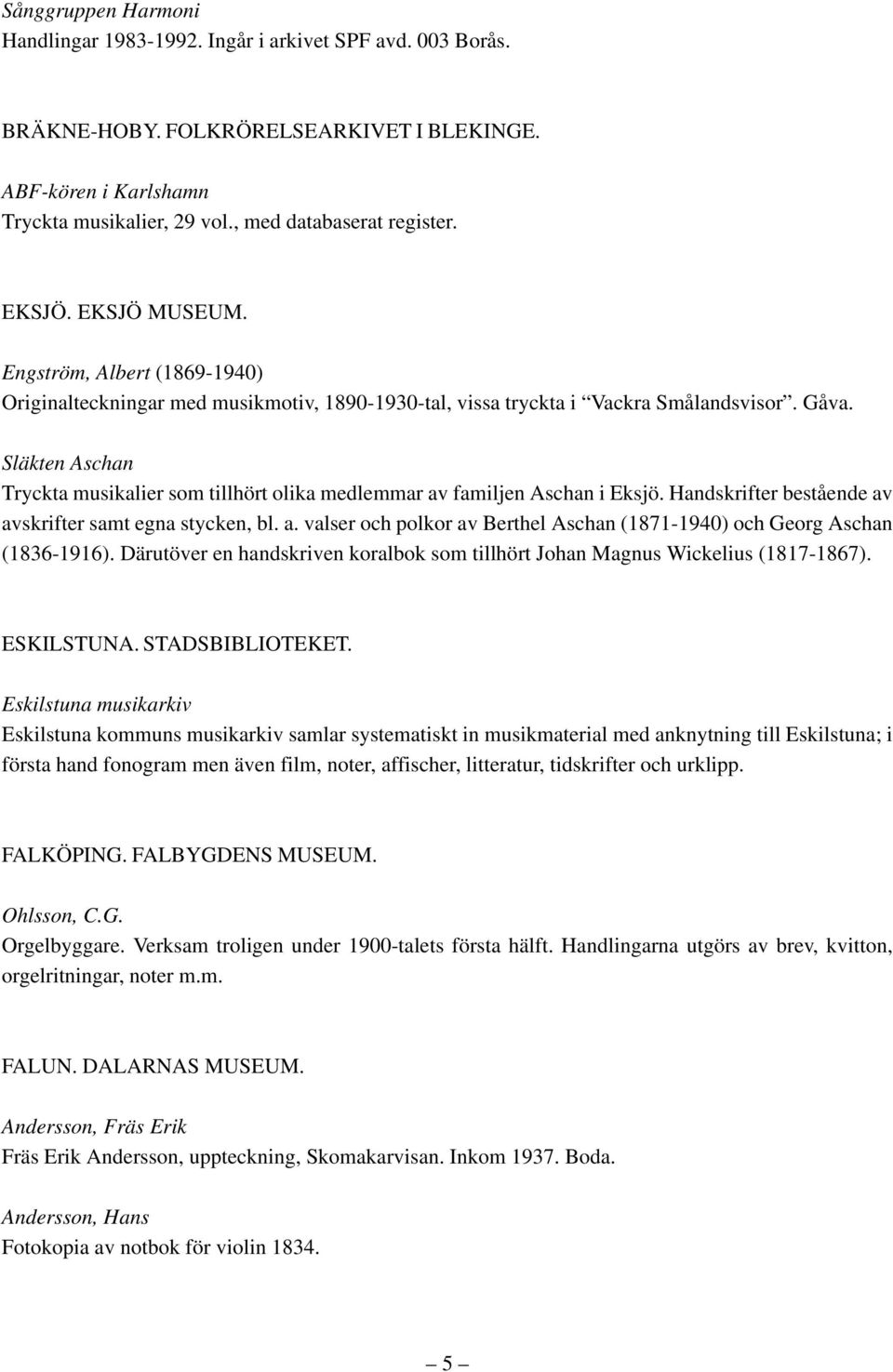 Släkten Aschan Tryckta musikalier som tillhört olika medlemmar av familjen Aschan i Eksjö. Handskrifter bestående av avskrifter samt egna stycken, bl. a. valser och polkor av Berthel Aschan (1871-1940) och Georg Aschan (1836-1916).