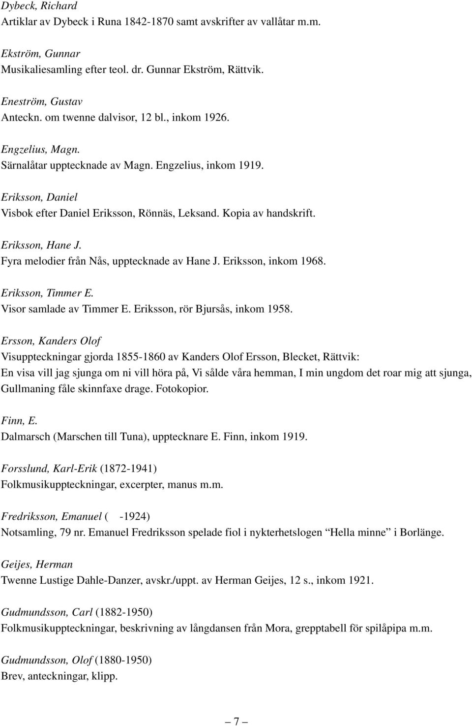 Eriksson, Hane J. Fyra melodier från Nås, upptecknade av Hane J. Eriksson, inkom 1968. Eriksson, Timmer E. Visor samlade av Timmer E. Eriksson, rör Bjursås, inkom 1958.