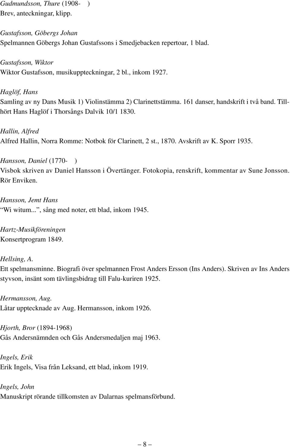 Tillhört Hans Haglöf i Thorsångs Dalvik 10/1 1830. Hallin, Alfred Alfred Hallin, Norra Romme: Notbok för Clarinett, 2 st., 1870. Avskrift av K. Sporr 1935.