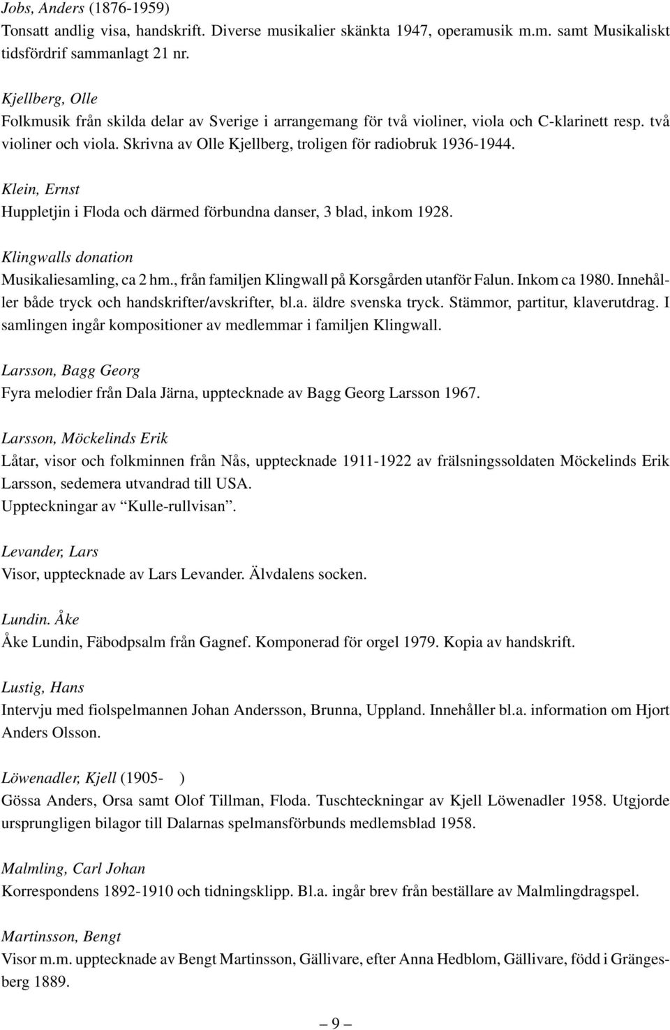 Klein, Ernst Huppletjin i Floda och därmed förbundna danser, 3 blad, inkom 1928. Klingwalls donation Musikaliesamling, ca 2 hm., från familjen Klingwall på Korsgården utanför Falun. Inkom ca 1980.