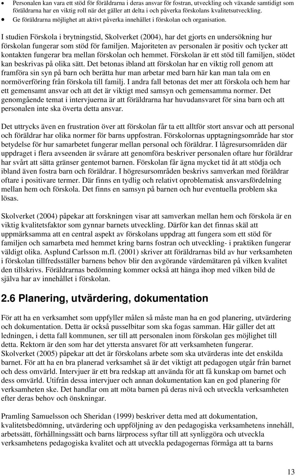 I studien Förskola i brytningstid, Skolverket (2004), har det gjorts en undersökning hur förskolan fungerar som stöd för familjen.