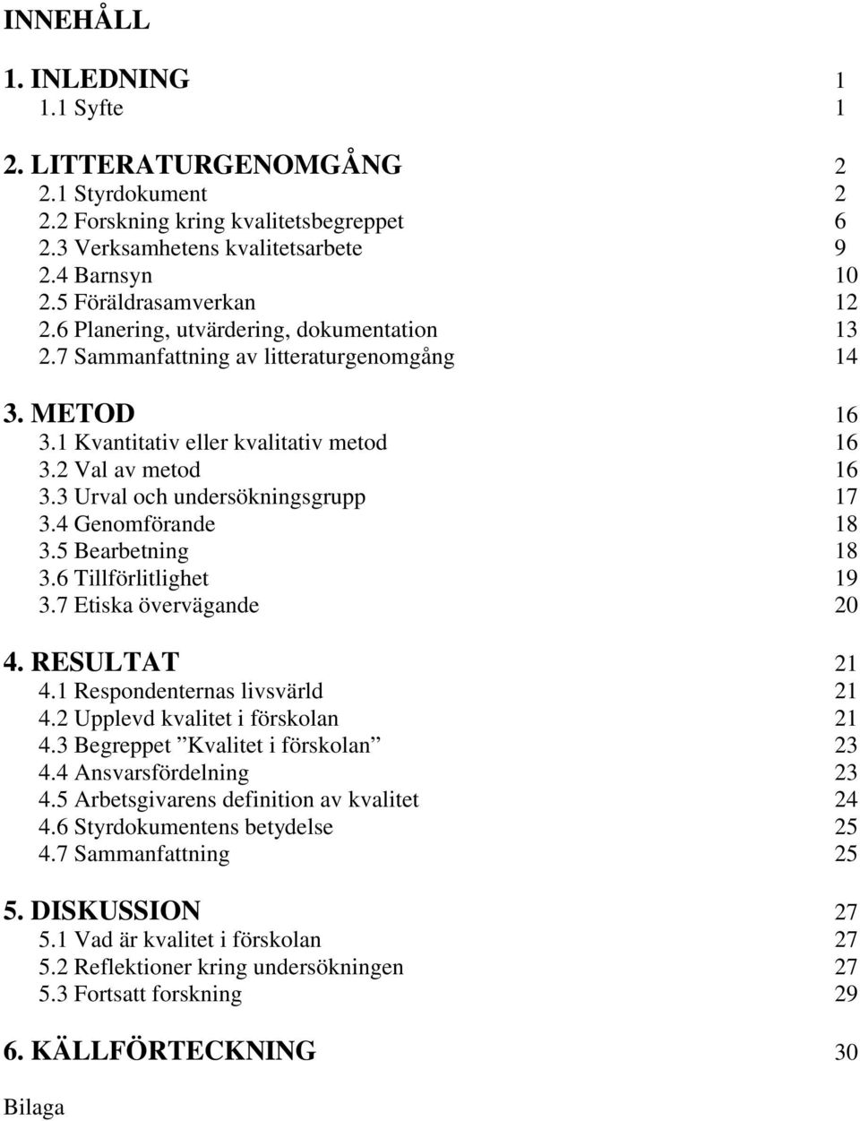 4 Genomförande 18 3.5 Bearbetning 18 3.6 Tillförlitlighet 19 3.7 Etiska övervägande 20 4. RESULTAT 21 4.1 Respondenternas livsvärld 21 4.2 Upplevd kvalitet i förskolan 21 4.