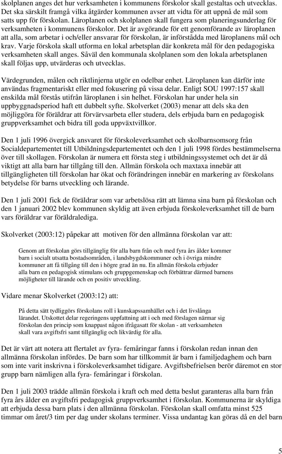 Läroplanen och skolplanen skall fungera som planeringsunderlag för verksamheten i kommunens förskolor.