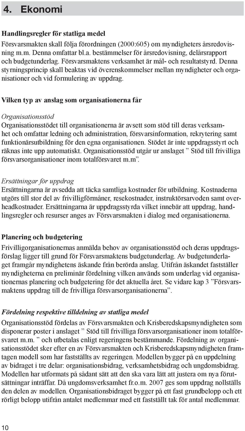 Vilken typ av anslag som organisationerna får Organisationsstöd Organisationsstödet till organisationerna är avsett som stöd till deras verksamhet och omfattar ledning och administration,