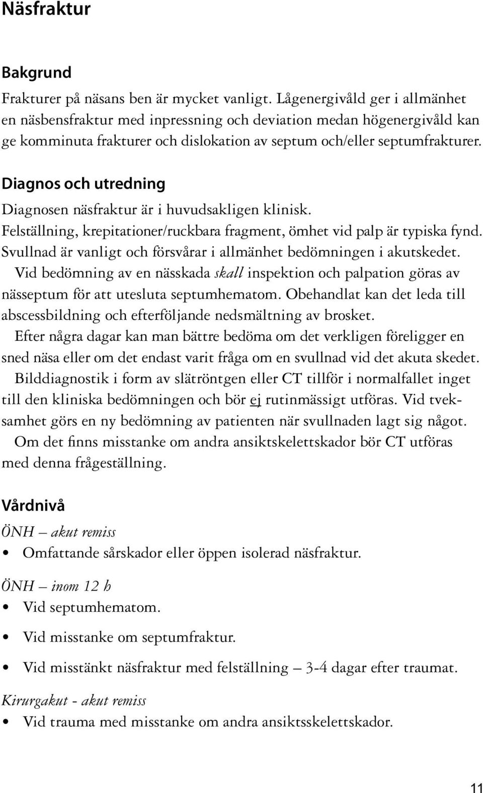 Diagnosen näsfraktur är i huvudsakligen klinisk. Felställning, krepitationer/ruckbara fragment, ömhet vid palp är typiska fynd. Svullnad är vanligt och försvårar i allmänhet bedömningen i akutskedet.