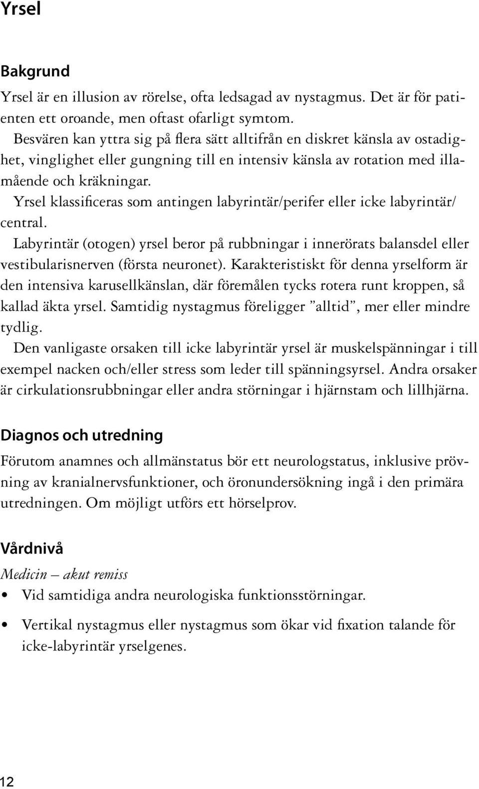 Yrsel klassificeras som antingen labyrintär/perifer eller icke labyrintär/ central. Labyrintär (otogen) yrsel beror på rubbningar i innerörats balansdel eller vestibularisnerven (första neuronet).