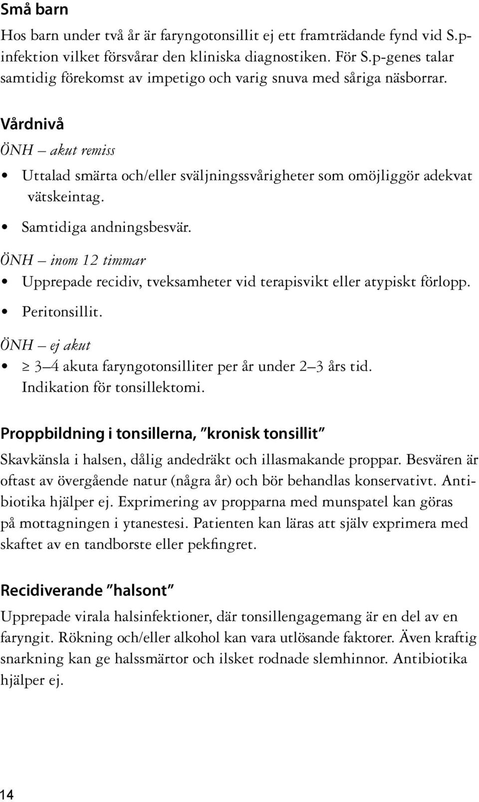 Samtidiga andningsbesvär. ÖNH inom 12 timmar Upprepade recidiv, tveksamheter vid terapisvikt eller atypiskt förlopp. Peritonsillit. ÖNH ej akut 3 4 akuta faryngotonsilliter per år under 2 3 års tid.