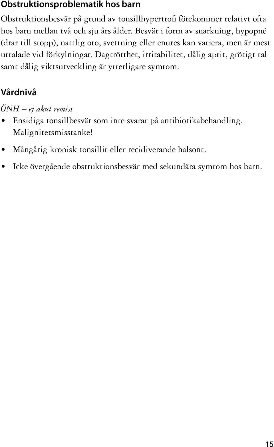 Dagtrötthet, irritabilitet, dålig aptit, grötigt tal samt dålig viktsutveckling är ytterligare symtom.