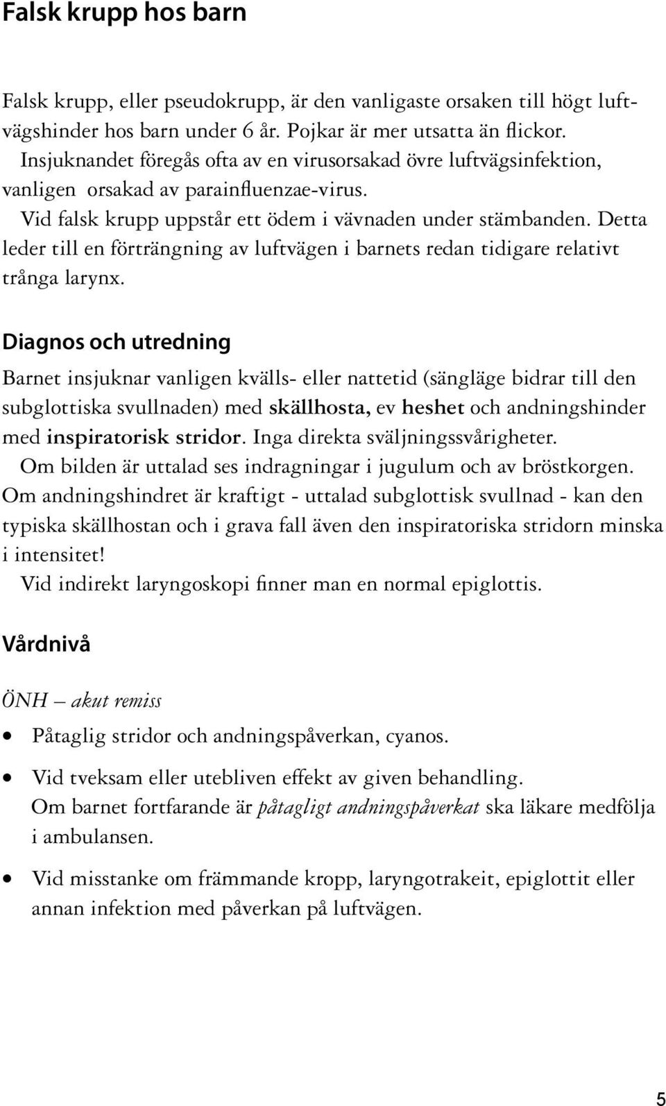 Detta leder till en förträngning av luftvägen i barnets redan tidigare relativt trånga larynx.