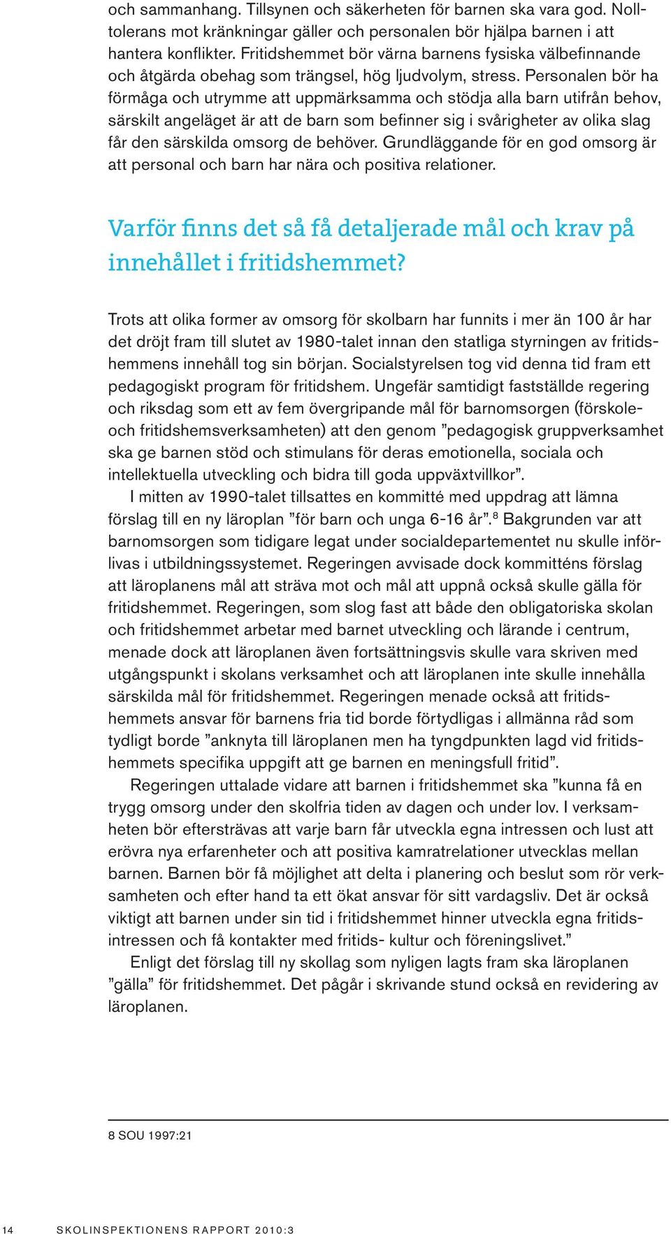 Personalen bör ha förmåga och utrymme att uppmärksamma och stödja alla barn utifrån behov, särskilt angeläget är att de barn som befinner sig i svårigheter av olika slag får den särskilda omsorg de