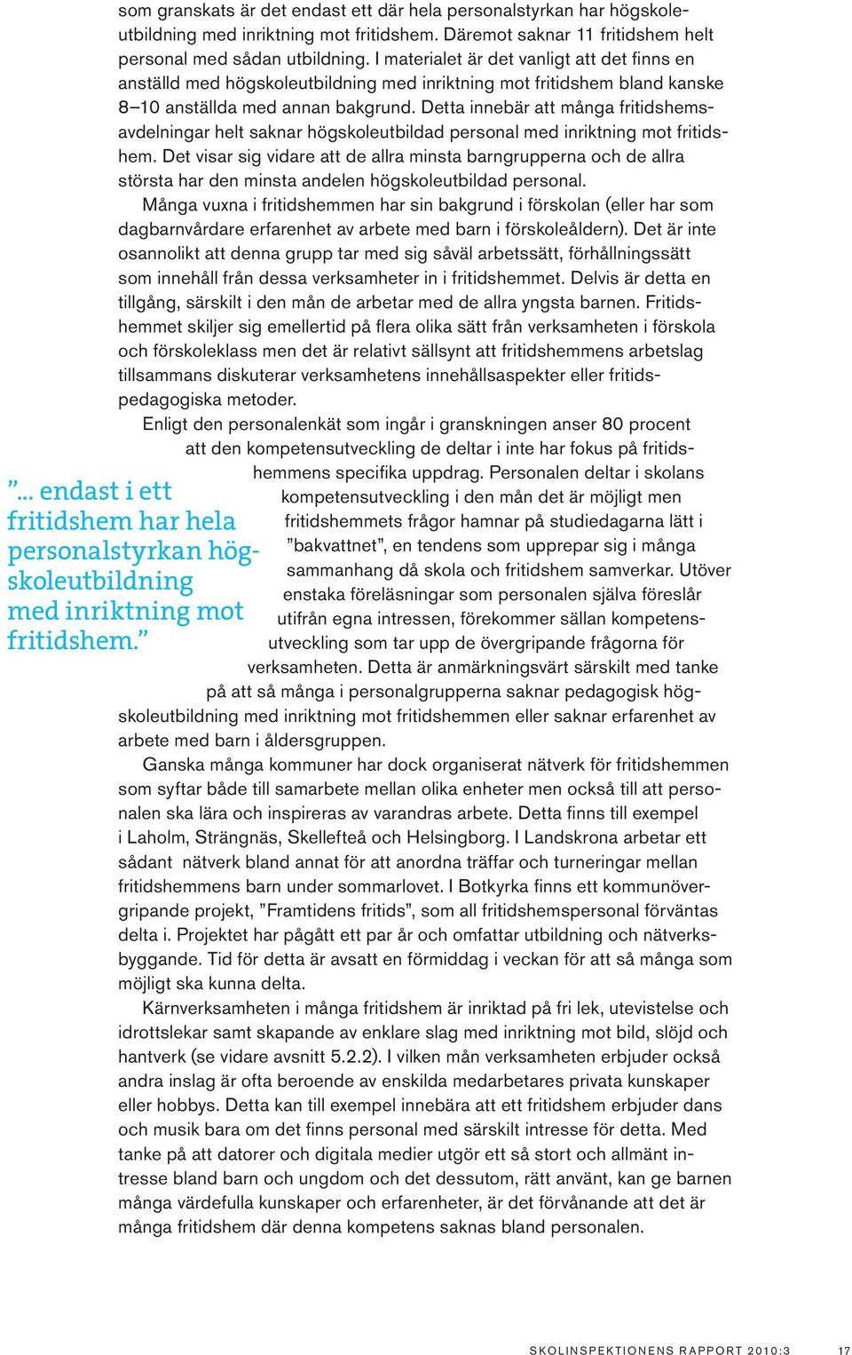 I materialet är det vanligt att det finns en anställd med högskoleutbildning med inriktning mot fritidshem bland kanske 8 10 anställda med annan bakgrund.
