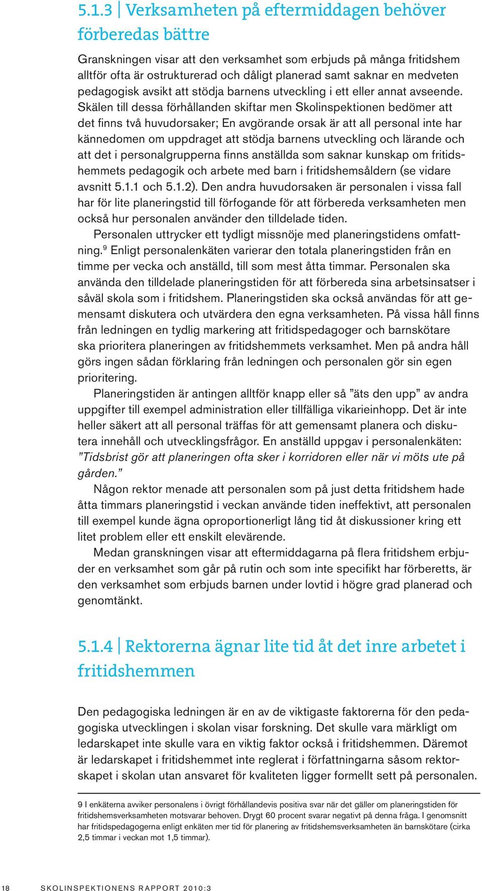 Skälen till dessa förhållanden skiftar men Skolinspektionen bedömer att det finns två huvudorsaker; En avgörande orsak är att all personal inte har kännedomen om uppdraget att stödja barnens