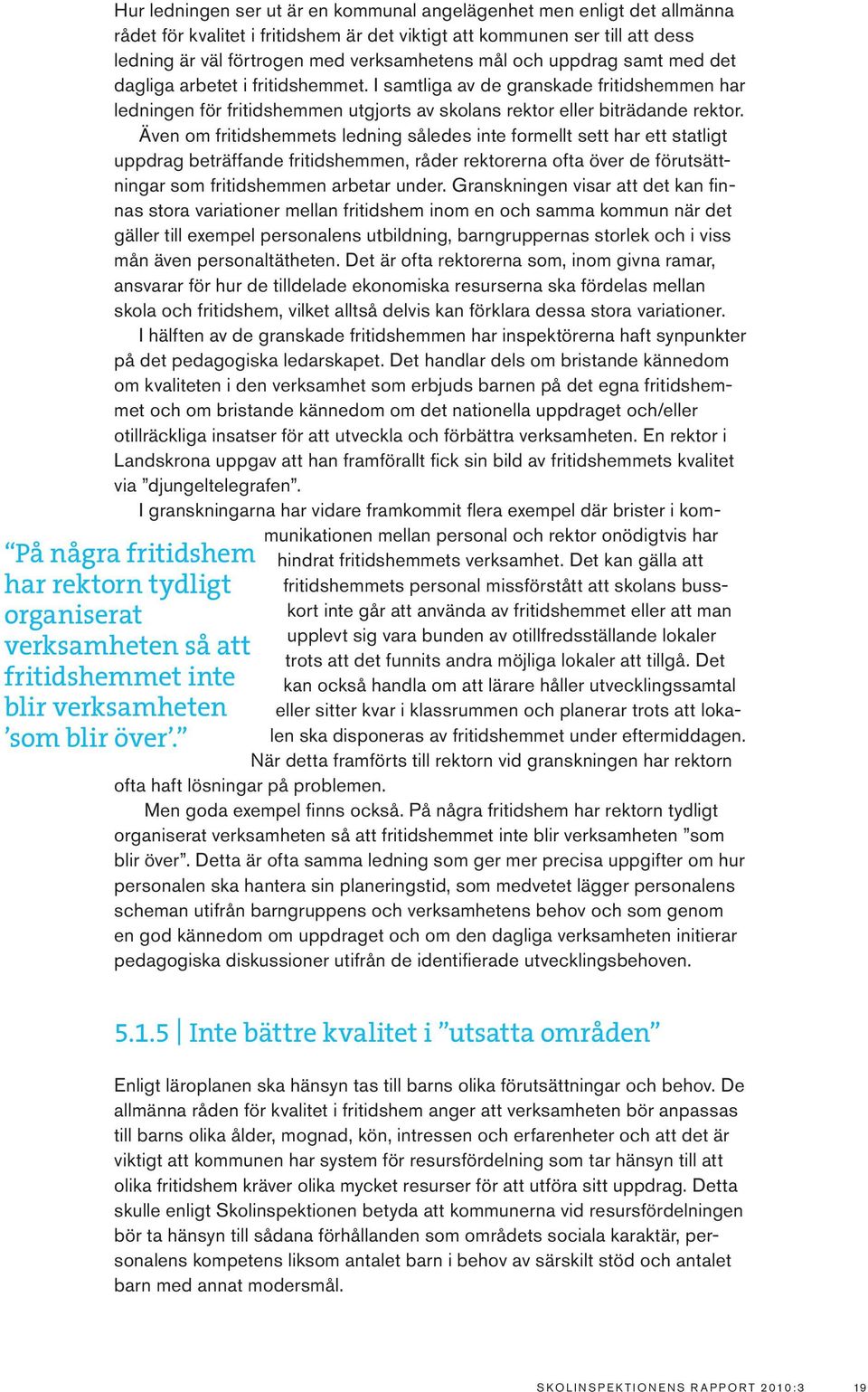 Även om fritidshemmets ledning således inte formellt sett har ett statligt uppdrag beträffande fritidshemmen, råder rektorerna ofta över de förutsättningar som fritidshemmen arbetar under.