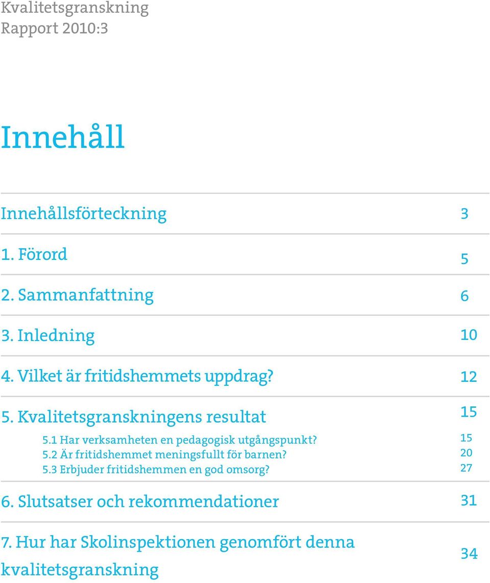 1 Har verksamheten en pedagogisk utgångspunkt? 5.2 Är fritidshemmet meningsfullt för barnen? 5.3 Erbjuder fritidshemmen en god omsorg?