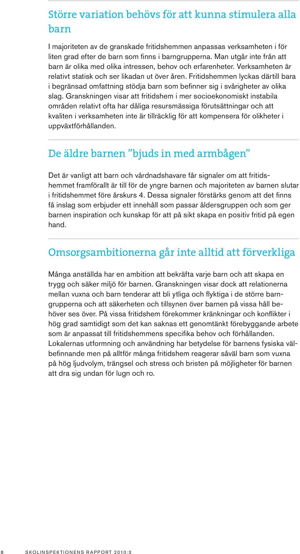 Fritidshemmen lyckas därtill bara i begränsad omfattning stödja barn som befinner sig i svårigheter av olika slag.